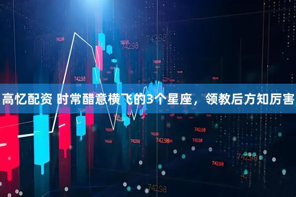 高忆配资 时常醋意横飞的3个星座，领教后方知厉害