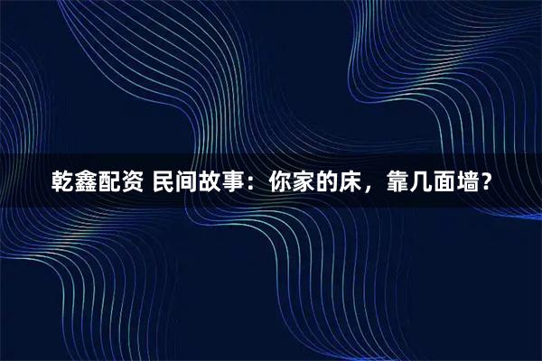 乾鑫配资 民间故事：你家的床，靠几面墙？