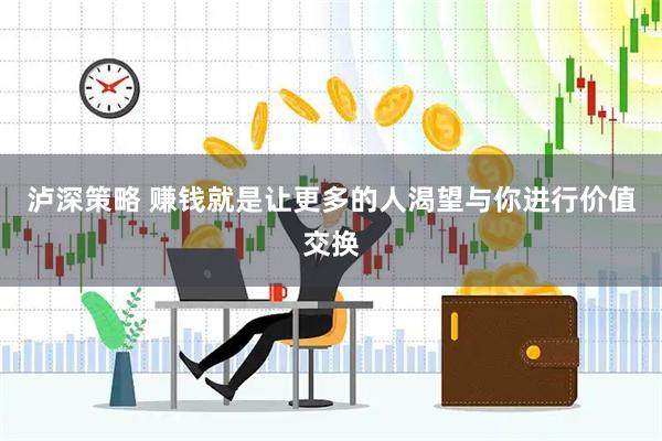 泸深策略 赚钱就是让更多的人渴望与你进行价值交换
