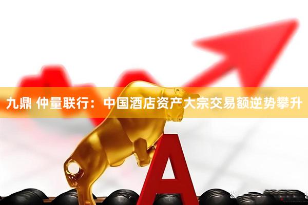 九鼎 仲量联行：中国酒店资产大宗交易额逆势攀升