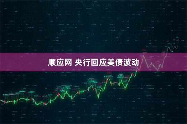 顺应网 央行回应美债波动