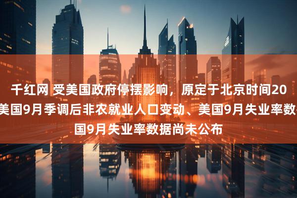 千红网 受美国政府停摆影响，原定于北京时间20:30公布的美国9月季调后非农就业人口变动、美国9月失业率数据尚未公布