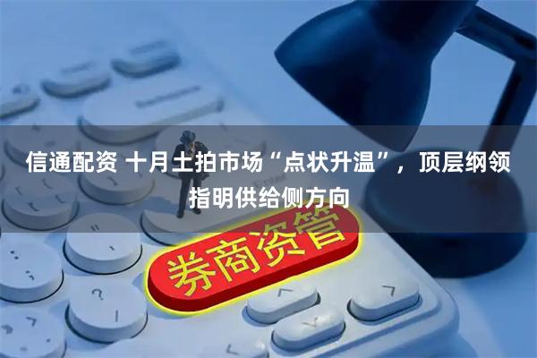信通配资 十月土拍市场“点状升温”，顶层纲领指明供给侧方向
