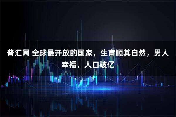 普汇网 全球最开放的国家，生育顺其自然，男人幸福，人口破亿