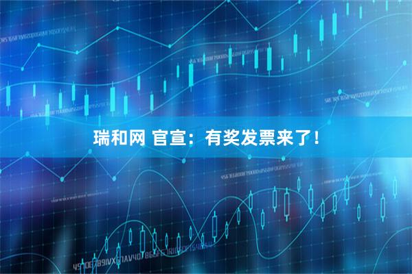 瑞和网 官宣：有奖发票来了！