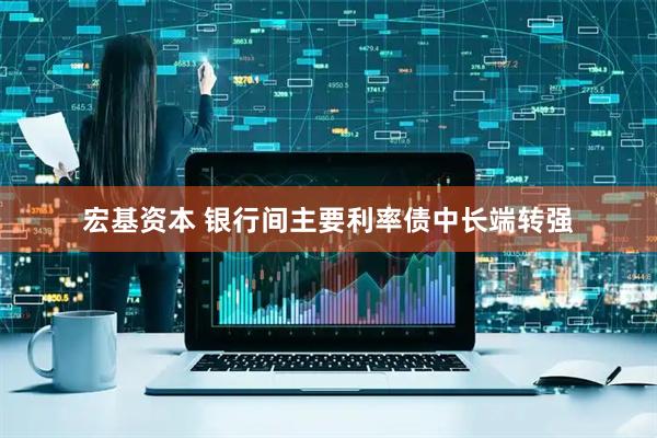 宏基资本 银行间主要利率债中长端转强