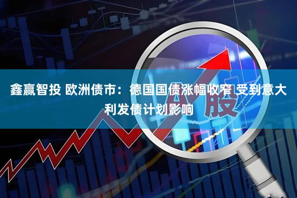 鑫赢智投 欧洲债市：德国国债涨幅收窄 受到意大利发债计划影响