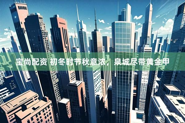 宝尚配资 初冬时节秋意浓，泉城尽带黄金甲