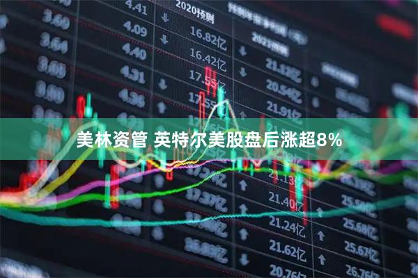 美林资管 英特尔美股盘后涨超8%