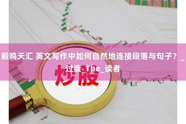 毅鸣天汇 英文写作中如何自然地连接段落与句子？_过渡_The_读者